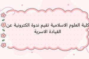 كلية العلوم الاسلامية تقيم ندوة الكترونية عن القيادة الاسرية