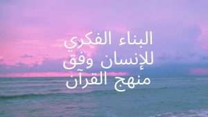 Read more about the article البناء الفكري للإنسان وفق منهج القرآن